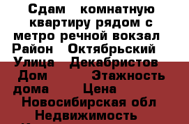 Сдам 1-комнатную квартиру рядом с метро речной вокзал › Район ­ Октябрьский  › Улица ­ Декабристов › Дом ­ 101 › Этажность дома ­ 4 › Цена ­ 12 500 - Новосибирская обл. Недвижимость » Квартиры аренда   . Новосибирская обл.